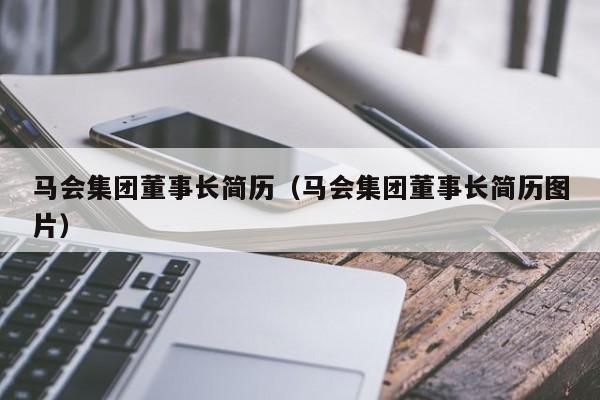 马会集团董事长简历（马会集团董事长简历图片）