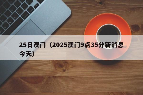 25日澳门（2025澳门9点35分新消息今天）